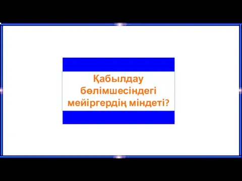 Қабылдау бөлімшесіндегі мейіргердің міндеті?