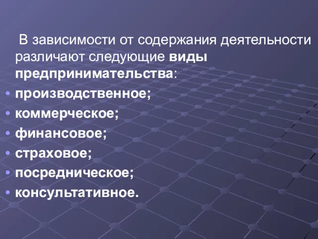 В зависимости от содержания деятельности различают следующие виды предпринимательства: производственное; коммерческое; финансовое; страховое; посредническое; консультативное.