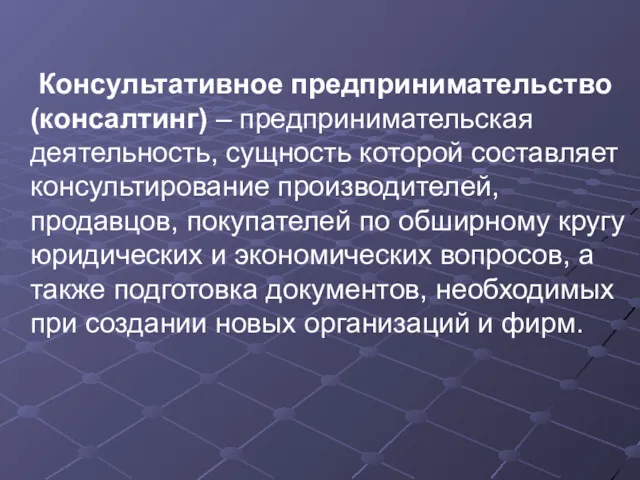 Консультативное предпринимательство (консалтинг) – предпринимательская деятельность, сущность которой составляет консультирование