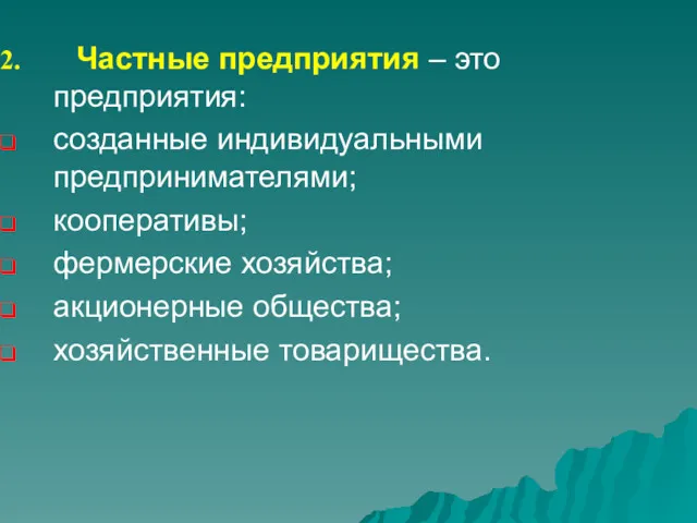 Частные предприятия – это предприятия: созданные индивидуальными предпринимателями; кооперативы; фермерские хозяйства; акционерные общества; хозяйственные товарищества.