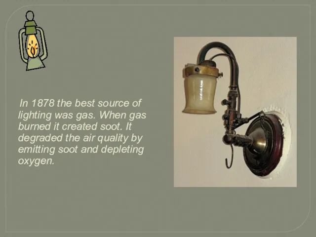 In 1878 the best source of lighting was gas. When gas burned it