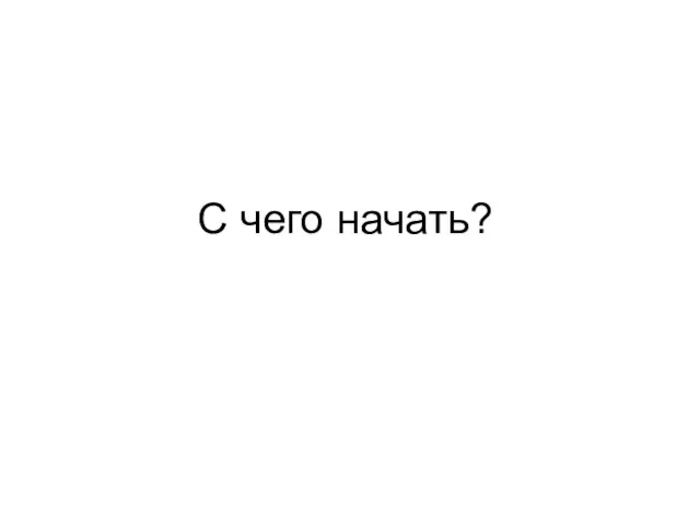 С чего начать?