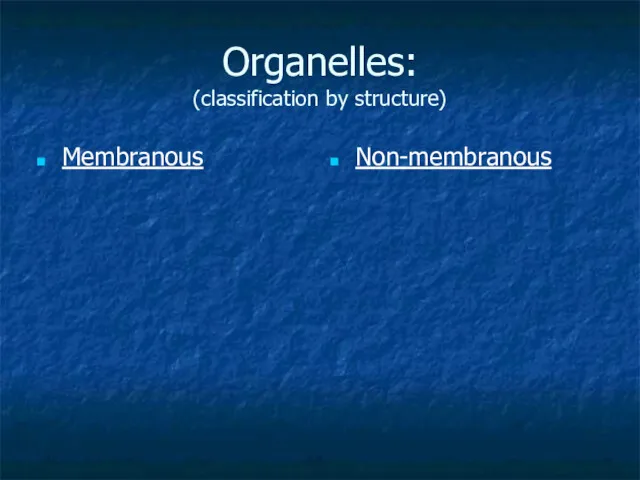 Organelles: (classification by structure) Membranous Non-membranous
