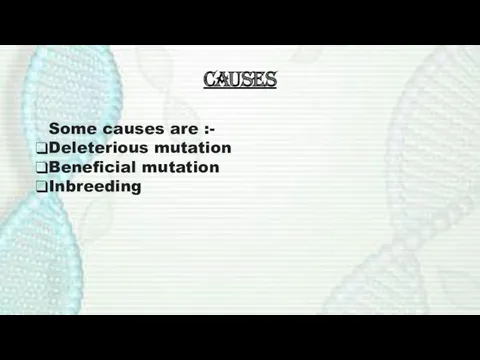 CAUSES Some causes are :- Deleterious mutation Beneficial mutation Inbreeding