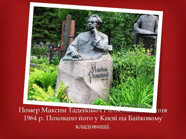 Помер Максим Тадейович Рильський 24 липня 1964 р. Поховано його у Києві на Байковому кладовищі.
