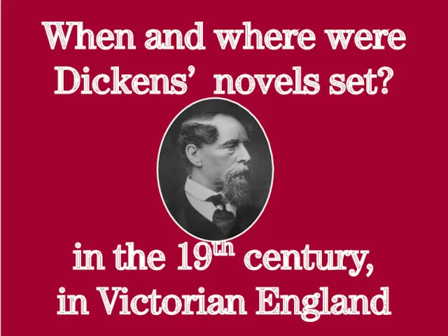 When and where were Dickens’ novels set? in the 19th century, in Victorian England