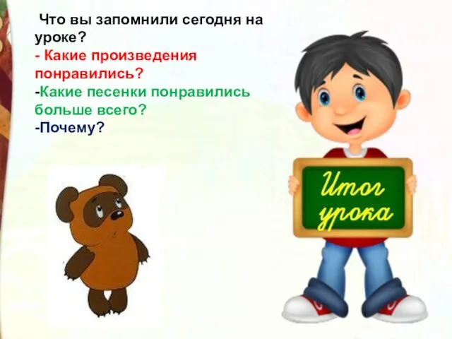 Что вы запомнили сегодня на уроке? - Какие произведения понравились? -Какие песенки понравились больше всего? -Почему?