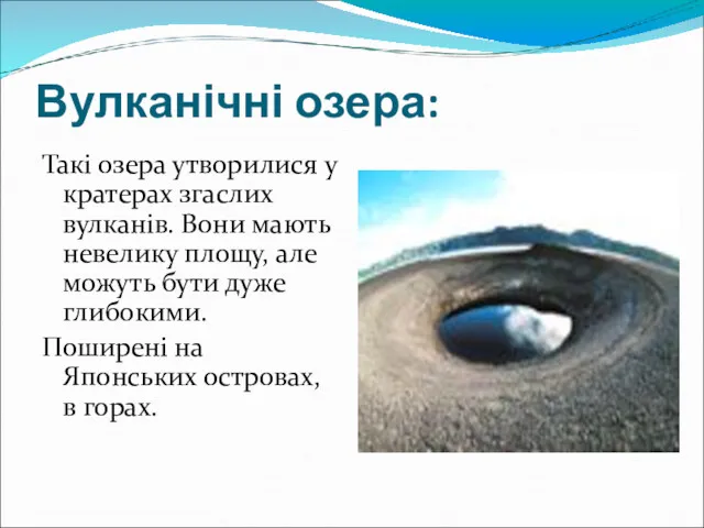 Вулканічні озера: Такі озера утворилися у кратерах згаслих вулканів. Вони