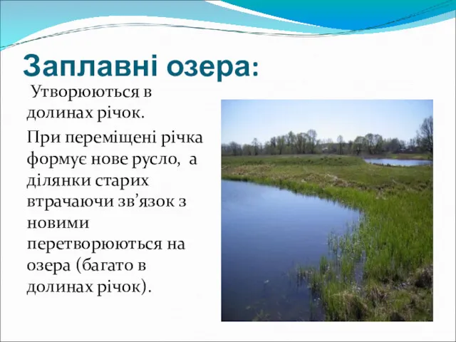 Заплавні озера: Утворюються в долинах річок. При переміщені річка формує