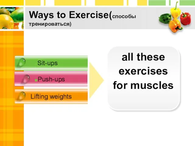 Ways to Exercise(способы тренироваться) Sit-ups Push-ups Lifting weights all these exercises for muscles