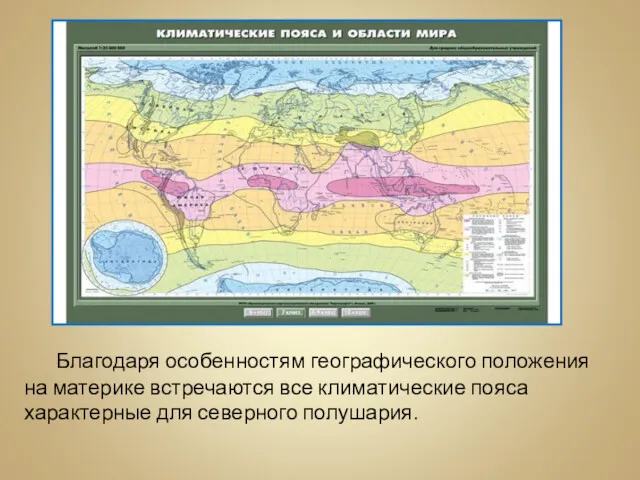 Благодаря особенностям географического положения на материке встречаются все климатические пояса характерные для северного полушария.