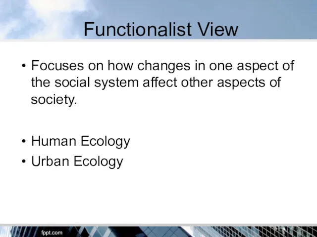 Functionalist View Focuses on how changes in one aspect of