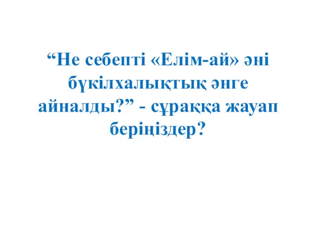 “Не себепті «Елім-ай» әні бүкілхалықтық әнге айналды?” - сұраққа жауап беріңіздер?