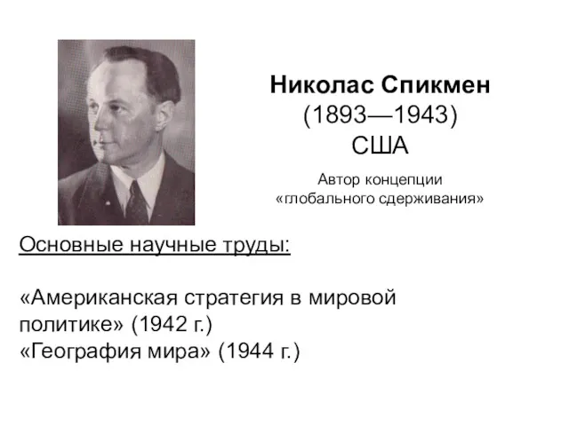 Николас Спикмен (1893—1943) США Автор концепции «глобального сдерживания» Основные научные