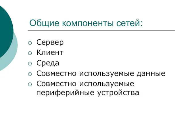 Общие компоненты сетей: Сервер Клиент Среда Совместно используемые данные Совместно используемые периферийные устройства