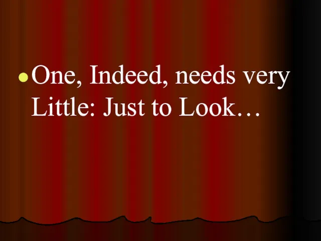 One, Indeed, needs very Little: Just to Look…