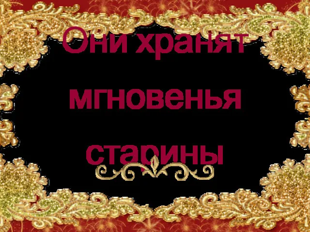 Они хранят мгновенья старины