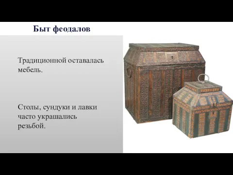 Быт феодалов Традиционной оставалась мебель. Столы, сундуки и лавки часто украшались резьбой.