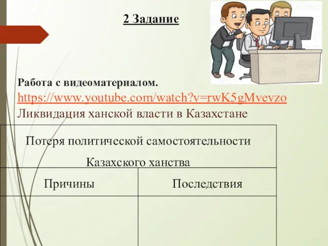 Работа с видеоматериалом. https://www.youtube.com/watch?v=rwK5gMvevzo Ликвидация ханской власти в Казахстане 2 Задание