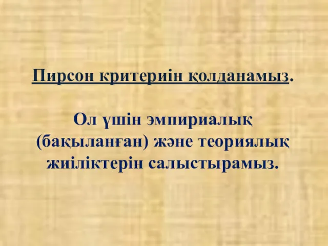 Пирсон критериін қолданамыз. Ол үшін эмпириалық (бақыланған) және теориялық жиіліктерін салыстырамыз.