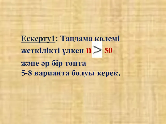 Ескерту1: Таңдама көлемі жеткілікті үлкен n 50 және әр бір топта 5-8 варианта болуы керек.