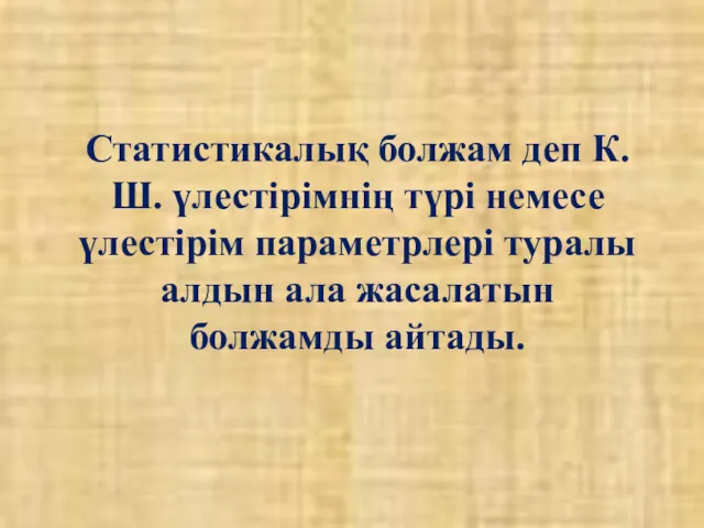 Статистикалық болжам деп К.Ш. үлестірімнің түрі немесе үлестірім параметрлері туралы алдын ала жасалатын болжамды айтады.