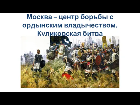 Москва – центр борьбы с ордынским владычеством. Куликовская битва