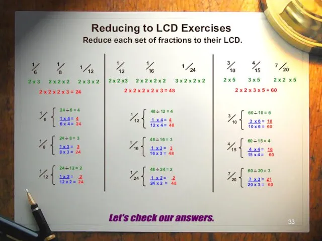 Reducing to LCD Exercises Reduce each set of fractions to their LCD. Let's check our answers.