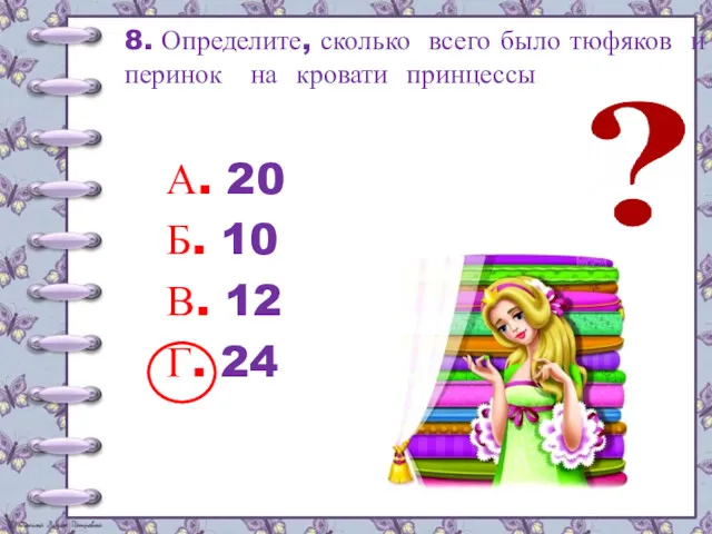 8. Определите, сколько всего было тюфяков и перинок на кровати принцессы А. 20