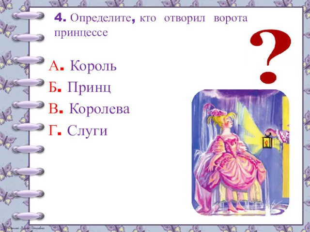 4. Определите, кто отворил ворота принцессе А. Король Б. Принц В. Королева Г. Слуги