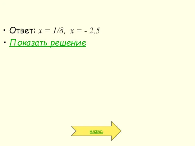 Ответ: х = 1/8, х = - 2,5 Показать решение назад назад