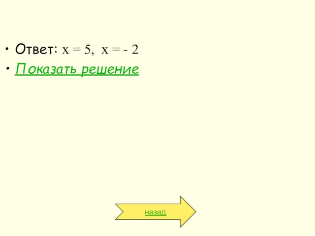 Ответ: х = 5, х = - 2 Показать решение назад