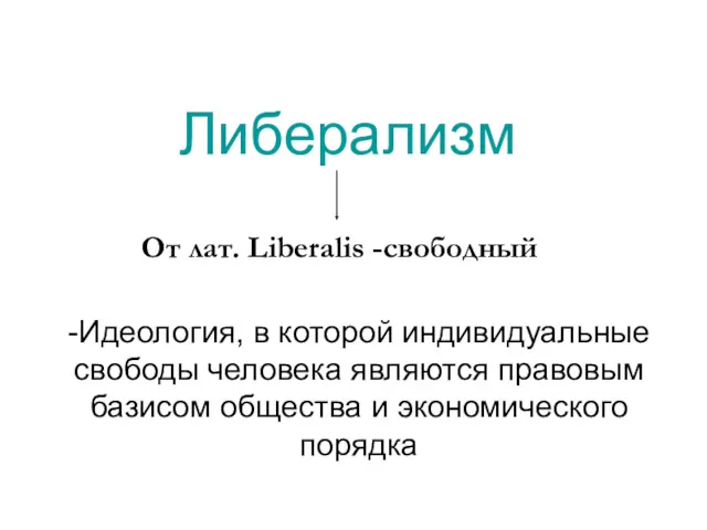 Либерализм -Идеология, в которой индивидуальные свободы человека являются правовым базисом