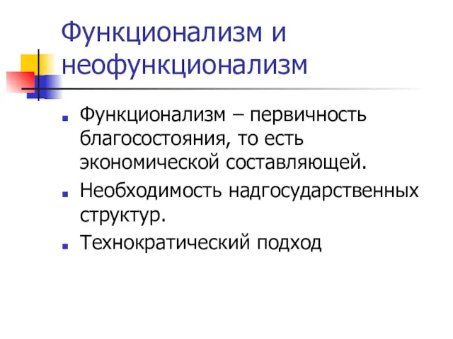 Функционализм и неофункционализм Функционализм – первичность благосостояния, то есть экономической составляющей. Необходимость надгосударственных структур. Технократический подход