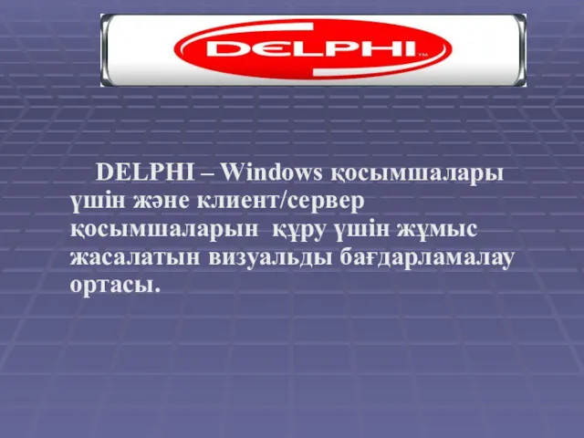 DELPHI – Windows қосымшалары үшін және клиент/сервер қосымшаларын құру үшін жұмыс жасалатын визуальды бағдарламалау ортасы.