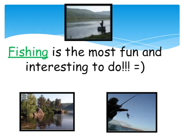 Fishing is the most fun and interesting to do!!! =)