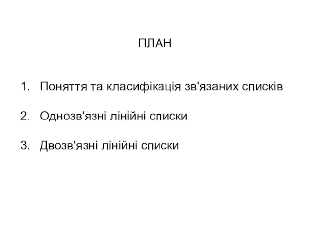 ПЛАН Поняття та класифікація зв'язаних списків Однозв'язні лінійні списки Двозв'язні лінійні списки