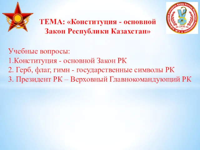 ТЕМА: «Конституция - основной Закон Республики Казахстан» Учебные вопросы: 1.Конституция