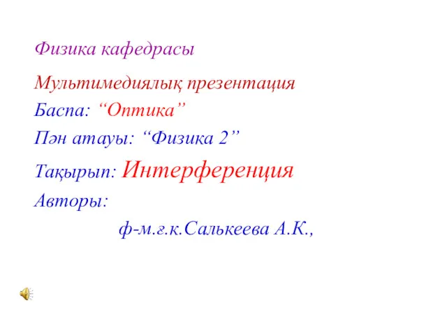 Физика кафедрасы Мультимедиялық презентация Баспа: “Оптика” Пән атауы: “Физика 2” Тақырып: Интерференция Авторы: ф-м.ғ.к.Салькеева А.К.,