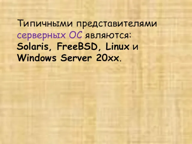 Типичными представителями серверных ОС являются: Solaris, FreeBSD, Linux и Windows Server 20хx.