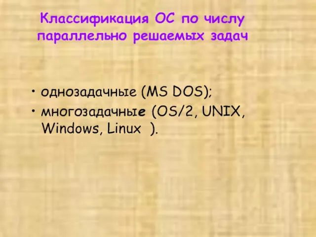 Классификация ОС по числу параллельно решаемых задач однозадачные (MS DOS); многозадачные (OS/2, UNIX, Windows, Linux ).