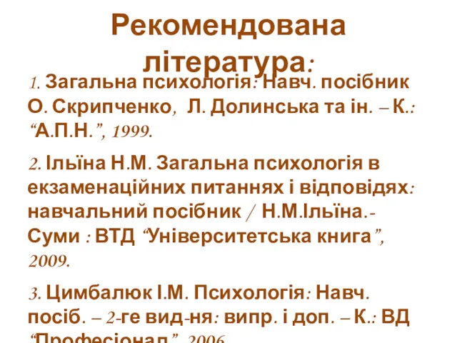 Рекомендована література: 1. Загальна психологія: Навч. посібник О. Скрипченко, Л.