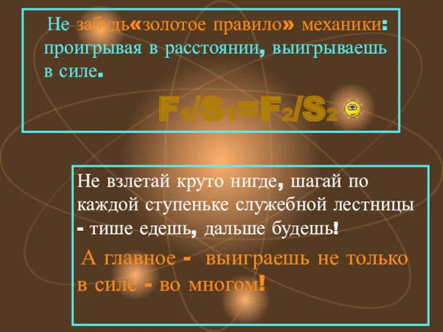 Не забудь«золотое правило» механики: проигрывая в расстоянии, выигрываешь в силе.