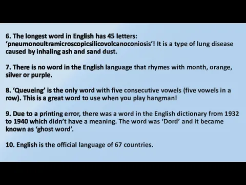 6. The longest word in English has 45 letters: ‘pneumonoultramicroscopicsilicovolcanoconiosis’! It is a