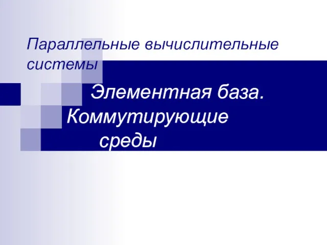 Параллельные вычислительные системы Элементная база. Коммутирующие среды