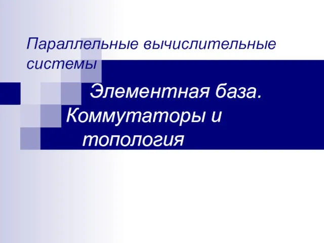 Параллельные вычислительные системы Элементная база. Коммутаторы и топология