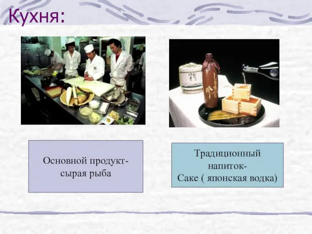 Кухня: Основной продукт- сырая рыба Традиционный напиток- Саке ( японская водка)