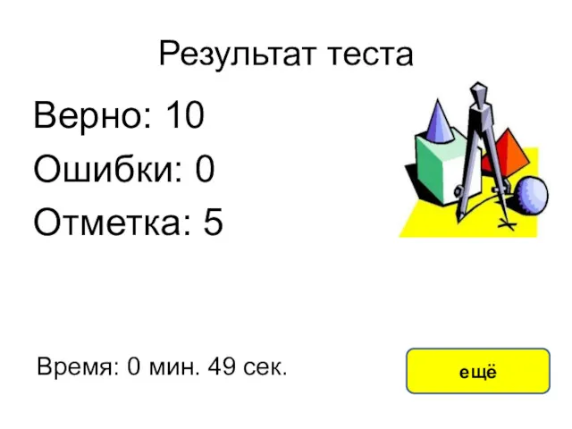 Результат теста Верно: 10 Ошибки: 0 Отметка: 5 Время: 0 мин. 49 сек. ещё