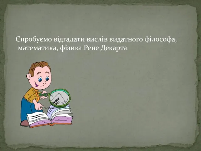 Спробуємо відгадати вислів видатного філософа, математика, фізика Рене Декарта