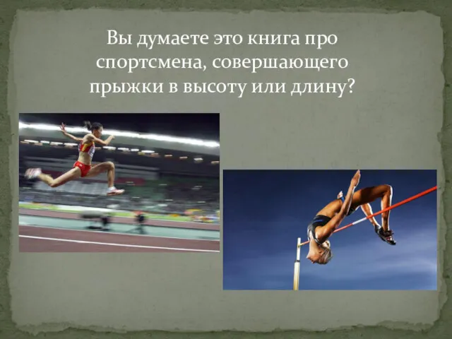 Вы думаете это книга про спортсмена, совершающего прыжки в высоту или длину?